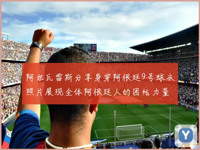 阿尔瓦雷斯分享身穿阿根廷9号球衣照片展现全体阿根廷人的团结力量