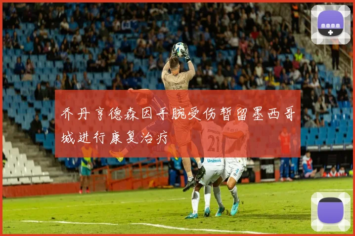 乔丹亨德森因手腕受伤暂留墨西哥城进行康复治疗