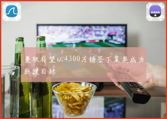 曼联有望以4300万镑签下莱奥成为新援目标