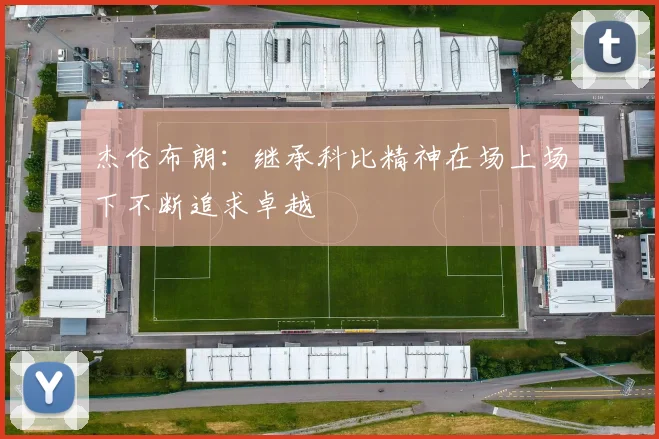 杰伦布朗：继承科比精神在场上场下不断追求卓越