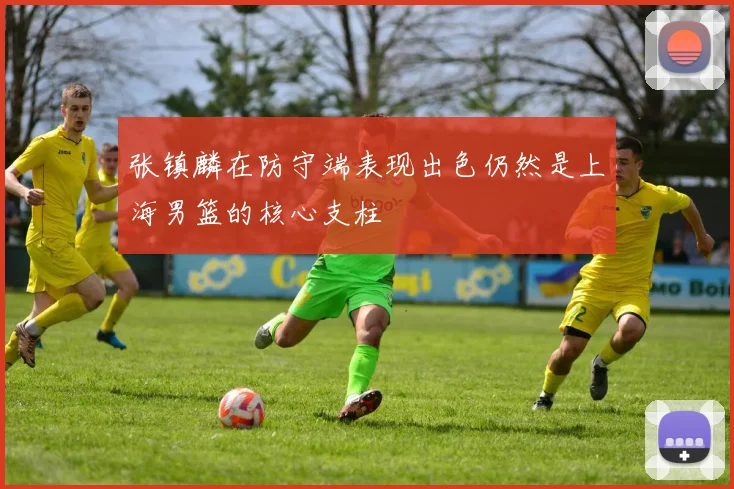 张镇麟在防守端表现出色仍然是上海男篮的核心支柱