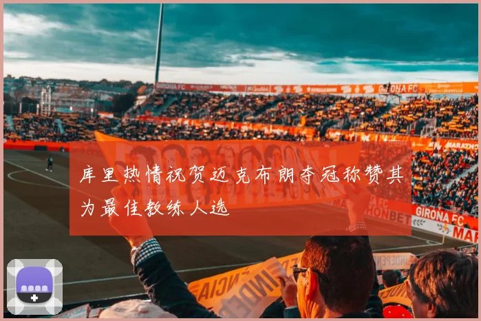 库里热情祝贺迈克布朗夺冠称赞其为最佳教练人选