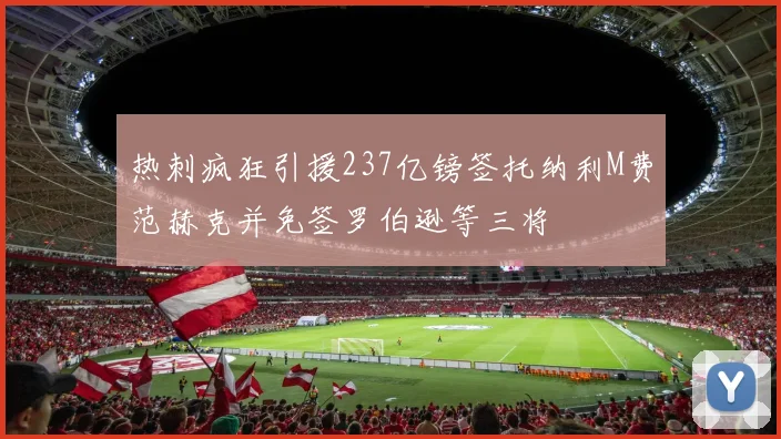 热刺疯狂引援237亿镑签托纳利M费范赫克并免签罗伯逊等三将
