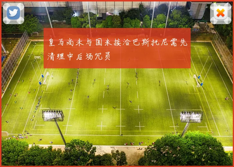 皇马尚未与国米接洽巴斯托尼需先清理中后场冗员