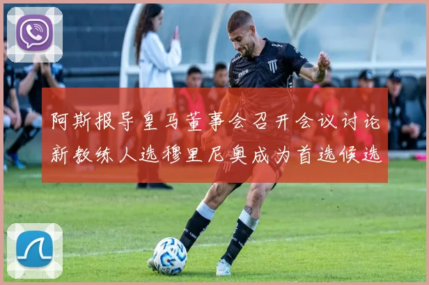 阿斯报导皇马董事会召开会议讨论新教练人选穆里尼奥成为首选候选人