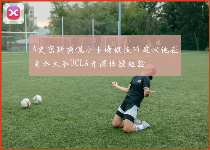 A史密斯调侃小卡请假技巧建议他在南加大和UCLA开课传授经验