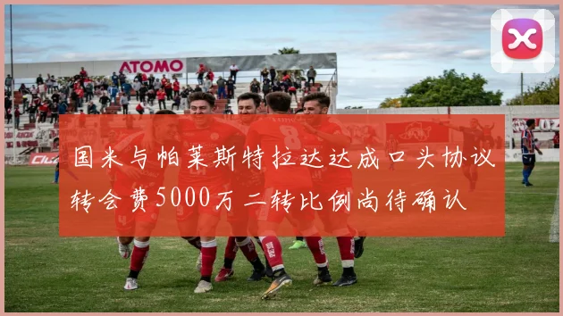 国米与帕莱斯特拉达达成口头协议转会费5000万二转比例尚待确认