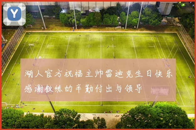湖人官方祝福主帅雷迪克生日快乐感谢教练的辛勤付出与领导