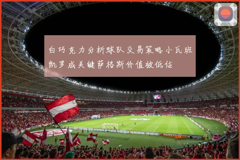 白巧克力分析球队交易策略小瓦班凯罗成关键萨格斯价值被低估
