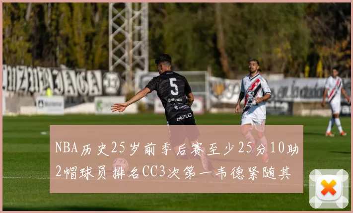 NBA历史25岁前季后赛至少25分10助2帽球员排名CC3次第一韦德紧随其后